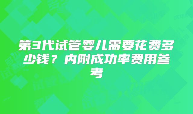 第3代试管婴儿需要花费多少钱？内附成功率费用参考