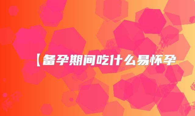 【备孕期间吃什么易怀孕