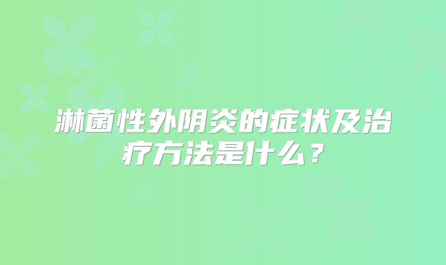 淋菌性外阴炎的症状及治疗方法是什么？