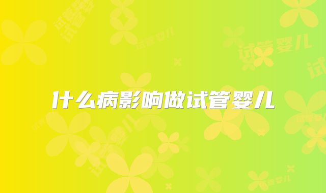 什么病影响做试管婴儿