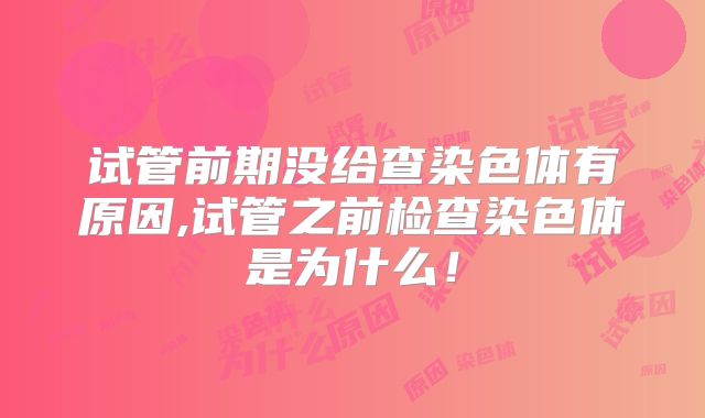 试管前期没给查染色体有原因,试管之前检查染色体是为什么！