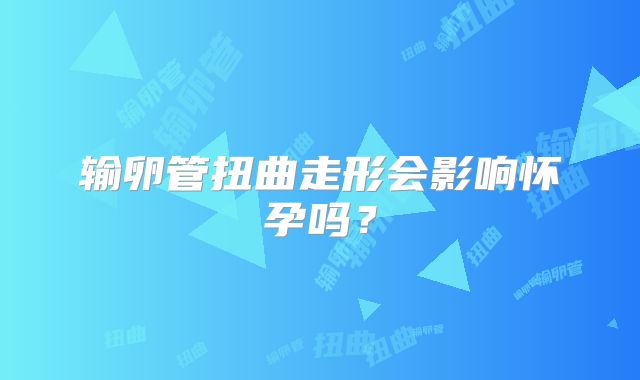 输卵管扭曲走形会影响怀孕吗？