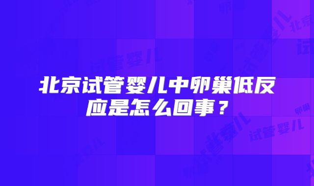 北京试管婴儿中卵巢低反应是怎么回事？