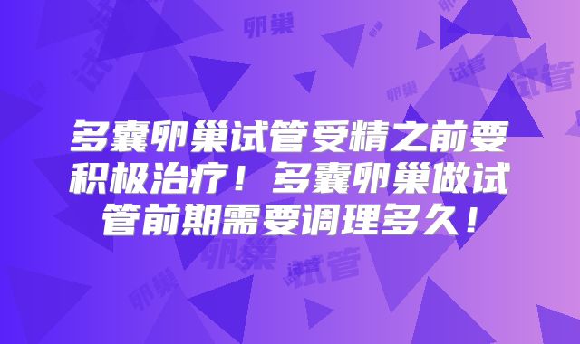 多囊卵巢试管受精之前要积极治疗!多囊卵巢做试管前期需要调理多久!