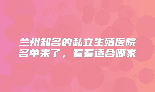 兰州知名的私立生殖医院名单来了，看看适合哪家