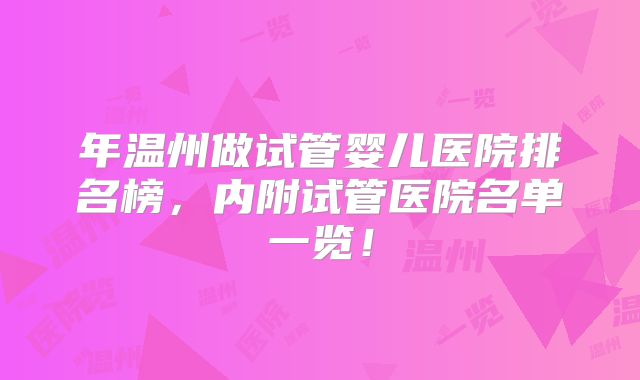 年温州做试管婴儿医院排名榜,内附试管医院名单一览!