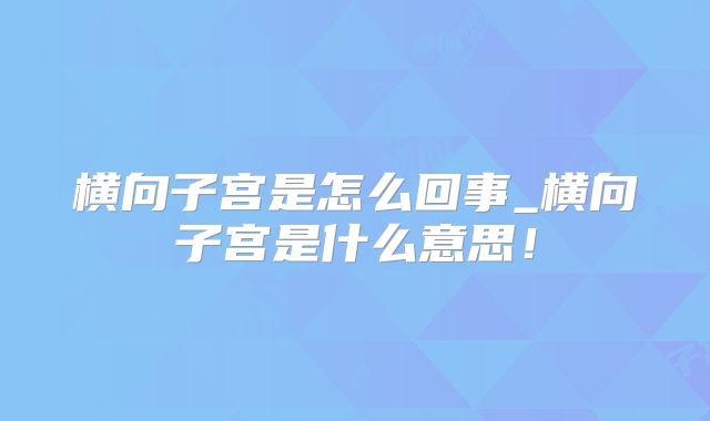 横向子宫是怎么回事_横向子宫是什么意思！