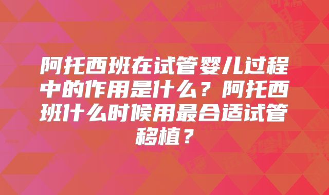 阿托西班在试管婴儿过程中的作用是什么?阿托西班什么时候用最合适试管移植?