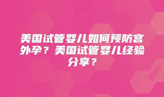 美国试管婴儿如何预防宫外孕?美国试管婴儿经验分享?