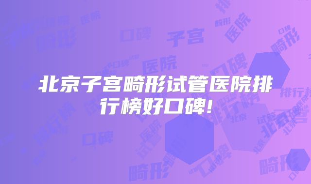 北京子宫畸形试管医院排行榜好口碑!