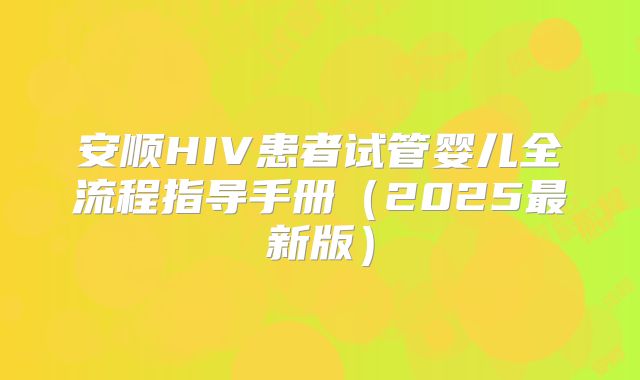 安顺HIV患者试管婴儿全流程指导手册(2025最新版)