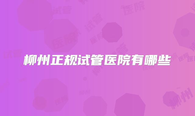 柳州正规试管医院有哪些