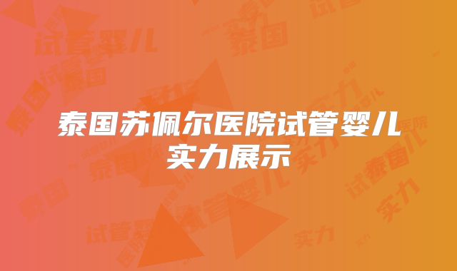 泰国苏佩尔医院试管婴儿实力展示