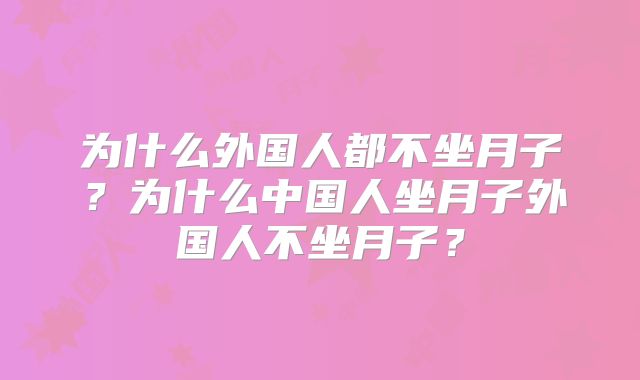 为什么外国人都不坐月子?为什么中国人坐月子外国人不坐月子?