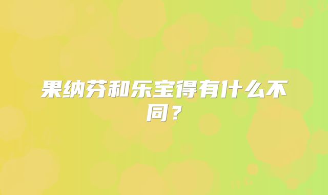 果纳芬和乐宝得有什么不同？