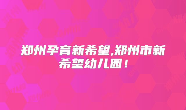 郑州孕育新希望,郑州市新希望幼儿园!