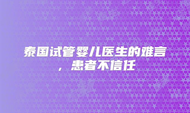 泰国试管婴儿医生的难言，患者不信任
