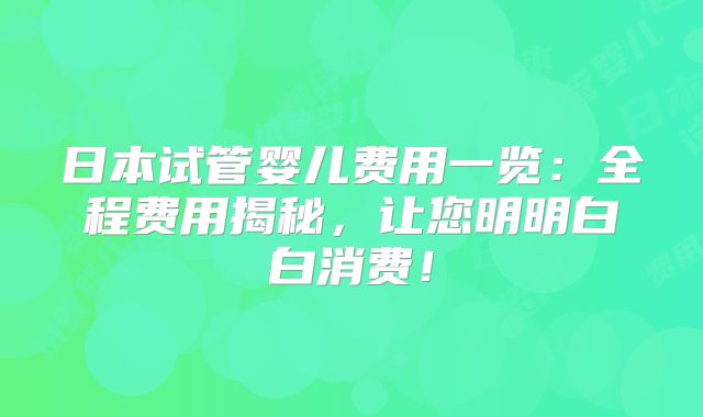 日本试管婴儿费用一览:全程费用揭秘,让您明明白白消费!