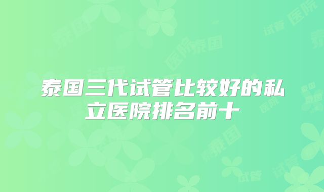 泰国三代试管比较好的私立医院排名前十
