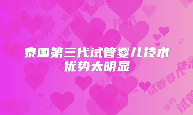 泰国第三代试管婴儿技术优势太明显