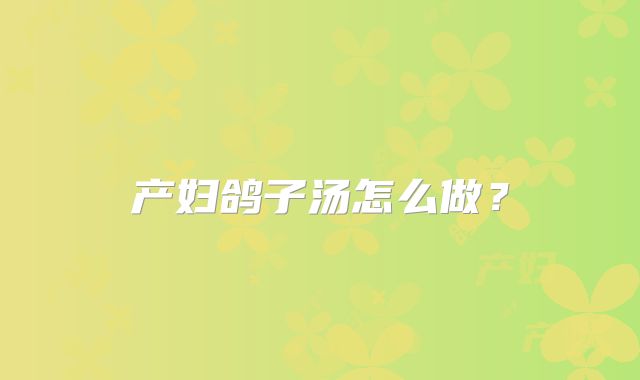 产妇鸽子汤怎么做？
