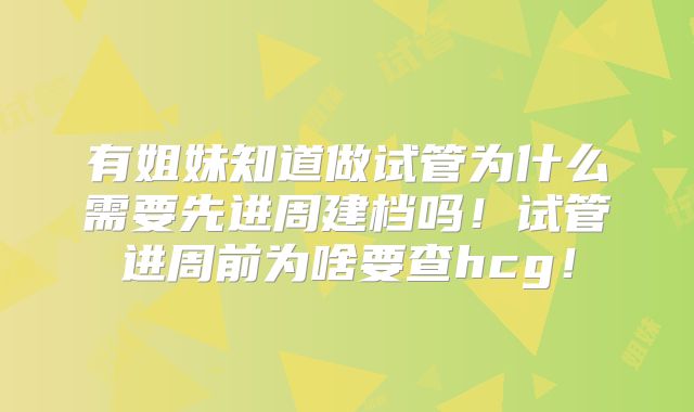 有姐妹知道做试管为什么需要先进周建档吗！试管进周前为啥要查hcg！