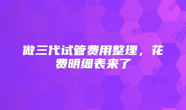 做三代试管费用整理，花费明细表来了