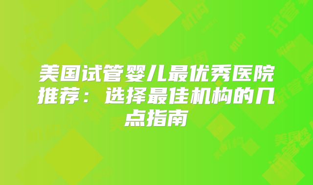 美国试管婴儿最优秀医院推荐：选择最佳机构的几点指南