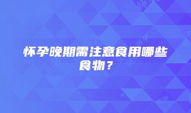 怀孕晚期需注意食用哪些食物？