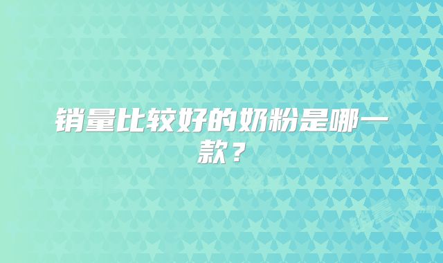 销量比较好的奶粉是哪一款？