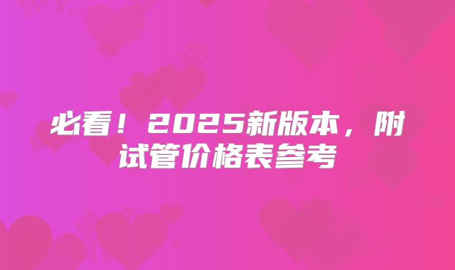 必看！2025新版本，附试管价格表参考