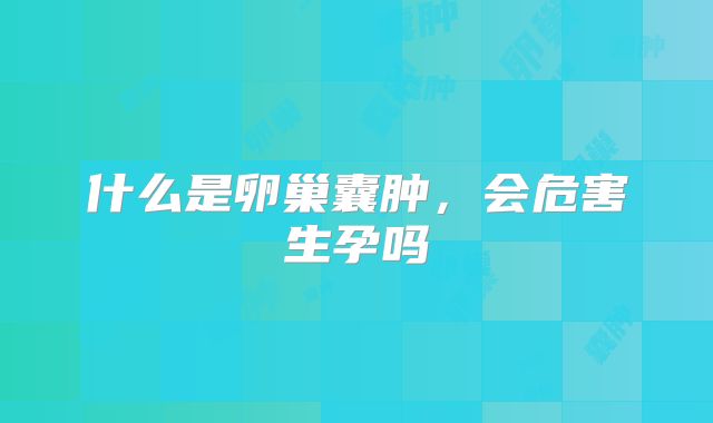 什么是卵巢囊肿，会危害生孕吗