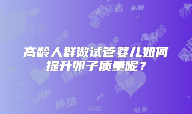 高龄人群做试管婴儿如何提升卵子质量呢？