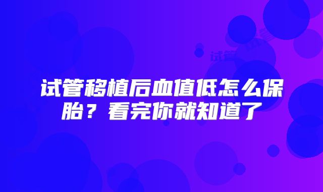 试管移植后血值低怎么保胎？看完你就知道了