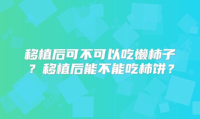 移植后可不可以吃懒柿子？移植后能不能吃柿饼？