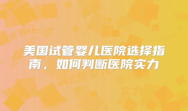 美国试管婴儿医院选择指南，如何判断医院实力