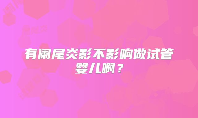 有阑尾炎影不影响做试管婴儿啊？