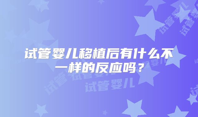 试管婴儿移植后有什么不一样的反应吗？