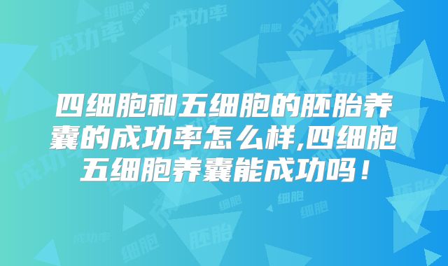 四细胞和五细胞的胚胎养囊的成功率怎么样,四细胞五细胞养囊能成功吗!