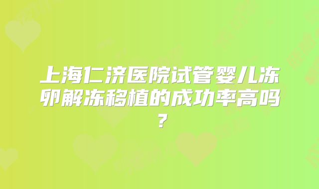 上海仁济医院试管婴儿冻卵解冻移植的成功率高吗？