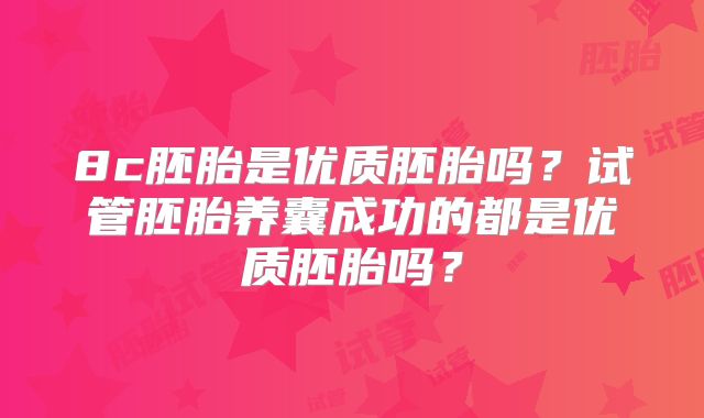 8c胚胎是优质胚胎吗？试管胚胎养囊成功的都是优质胚胎吗？