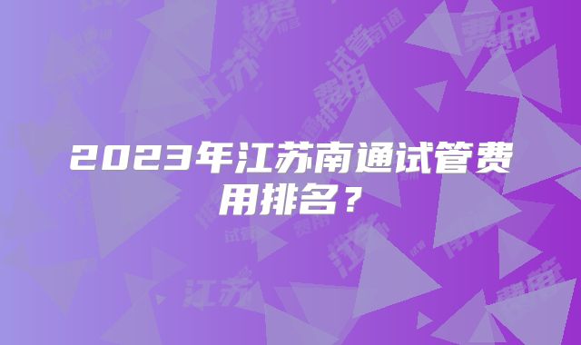 2023年江苏南通试管费用排名？