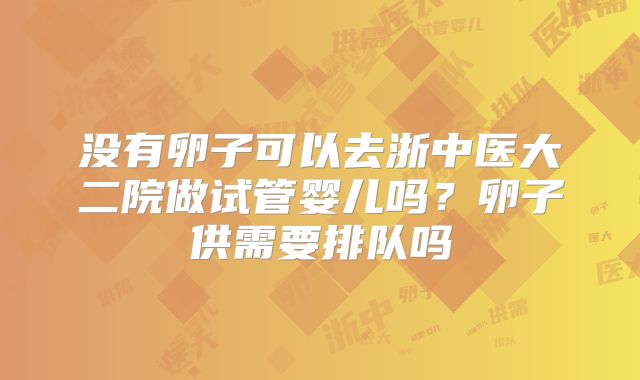 没有卵子可以去浙中医大二院做试管婴儿吗？卵子供需要排队吗