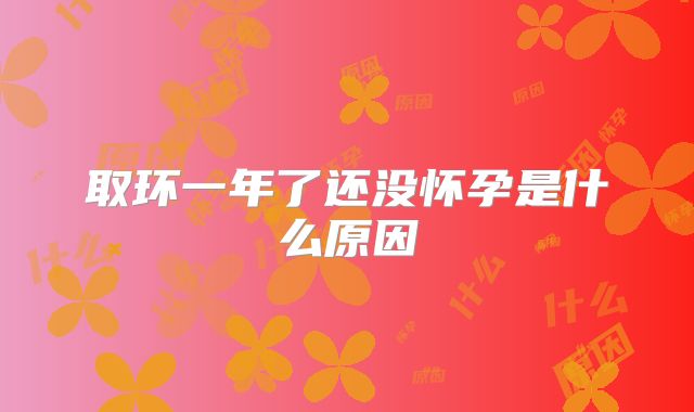 取环一年了还没怀孕是什么原因