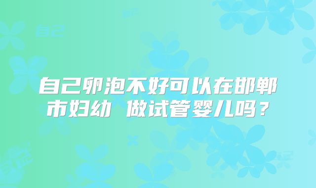 自己卵泡不好可以在邯郸市妇幼 做试管婴儿吗？