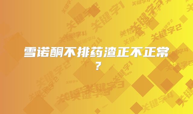 雪诺酮不排药渣正不正常？