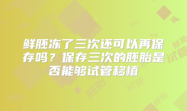 鲜胚冻了三次还可以再保存吗？保存三次的胚胎是否能够试管移植