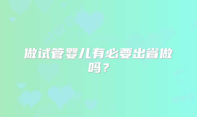 做试管婴儿有必要出省做吗?