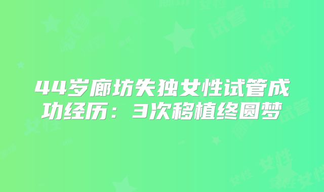 44岁廊坊失独女性试管成功经历：3次移植终圆梦