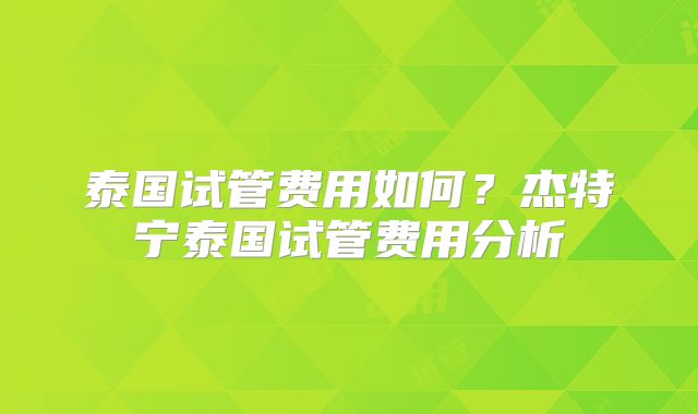 泰国试管费用如何？杰特宁泰国试管费用分析